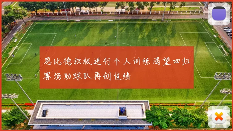 恩比德积极进行个人训练渴望回归赛场助球队再创佳绩