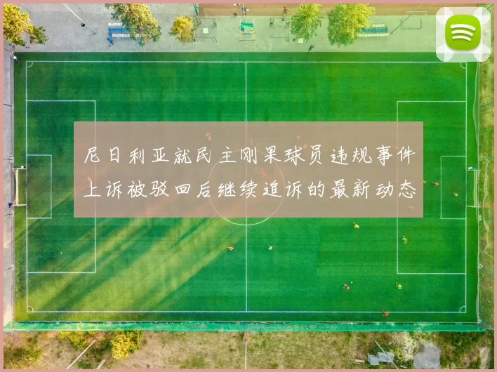尼日利亚就民主刚果球员违规事件上诉被驳回后继续追诉的最新动态