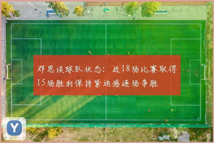 邓恩谈球队状态：近18场比赛取得15场胜利保持紧迫感逐场争胜