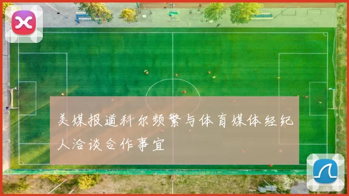 美媒报道科尔频繁与体育媒体经纪人洽谈合作事宜
