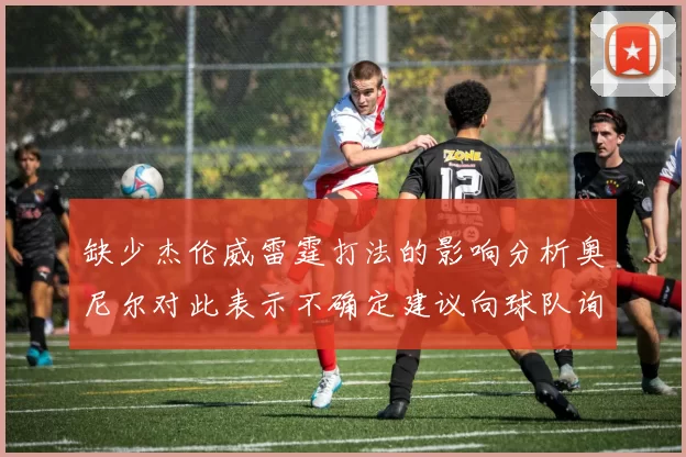 缺少杰伦威雷霆打法的影响分析奥尼尔对此表示不确定建议向球队询问