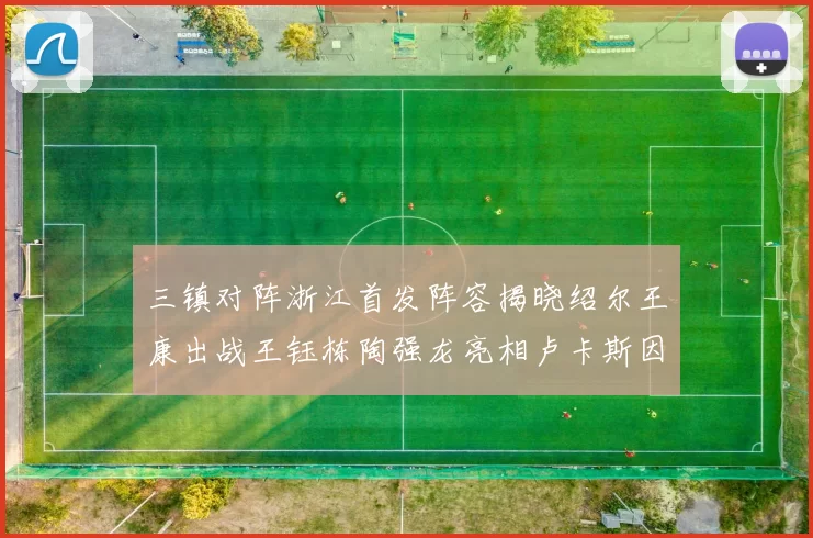 三镇对阵浙江首发阵容揭晓绍尔王康出战王钰栋陶强龙亮相卢卡斯因伤缺席