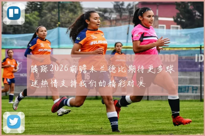 腾跞2026前瞻米兰德比期待更多球迷热情支持我们的精彩对决