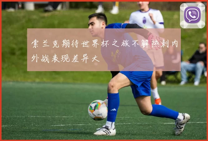 索兰克期待世界杯之旅不解热刺内外战表现差异大