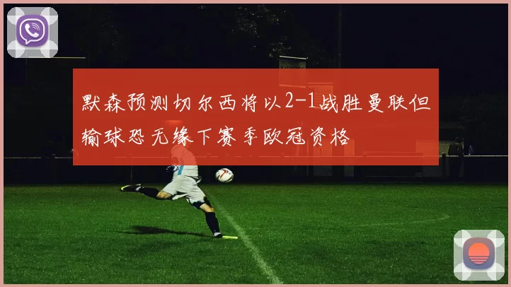 默森预测切尔西将以2-1战胜曼联但输球恐无缘下赛季欧冠资格