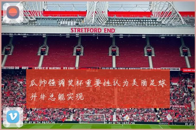 瓜帅强调奖杯重要性认为美丽足球并非总能实现