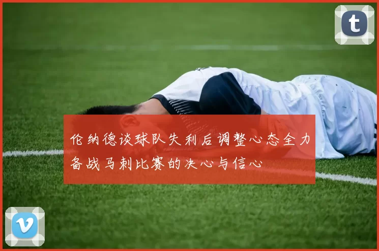 伦纳德谈球队失利后调整心态全力备战马刺比赛的决心与信心