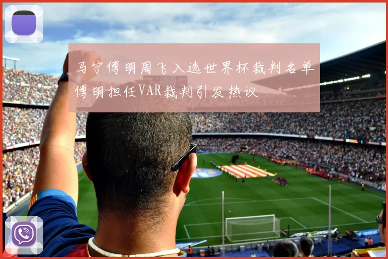 马宁傅明周飞入选世界杯裁判名单傅明担任VAR裁判引发热议